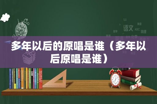 多年以后的原唱是谁（多年以后原唱是谁）