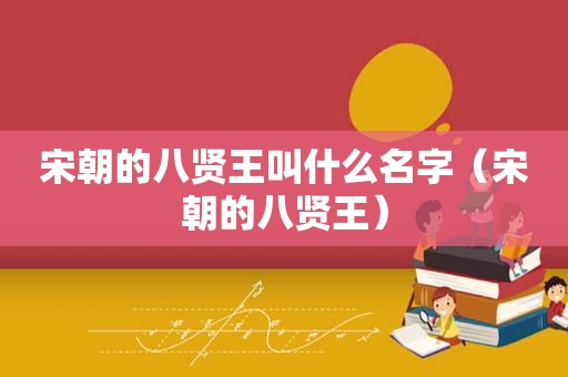 宋朝的八贤王叫什么名字（宋朝的八贤王）