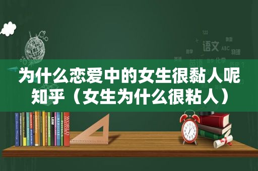 为什么恋爱中的女生很黏人呢知乎（女生为什么很粘人）