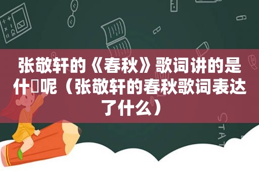 张敬轩的《春秋》歌词讲的是什麼呢（张敬轩的春秋歌词表达了什么）