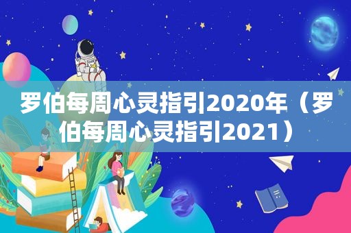 罗伯每周心灵指引2020年（罗伯每周心灵指引2021）