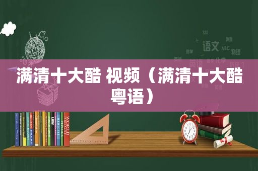 满清十大酷 视频（满清十大酷 粤语）