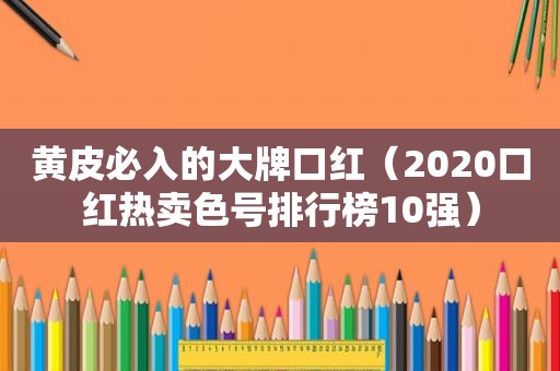 黄皮必入的大牌口红（2020口红热卖色号排行榜10强）