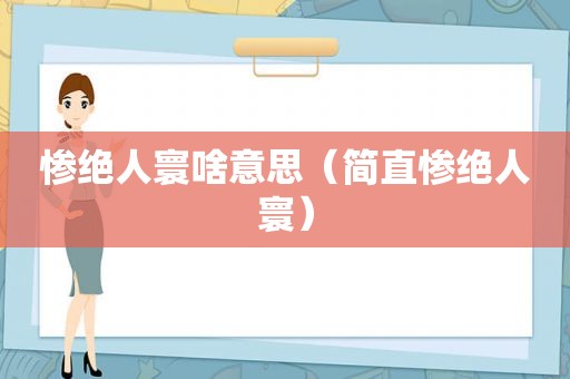 惨绝人寰啥意思（简直惨绝人寰）