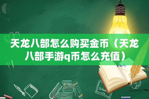 天龙八部怎么购买金币（天龙八部手游q币怎么充值）