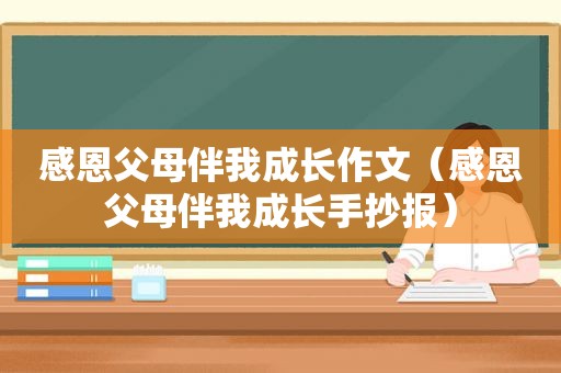 感恩父母伴我成长作文（感恩父母伴我成长手抄报）