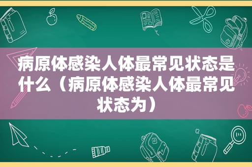 病原体感染人体最常见状态是什么（病原体感染人体最常见状态为）