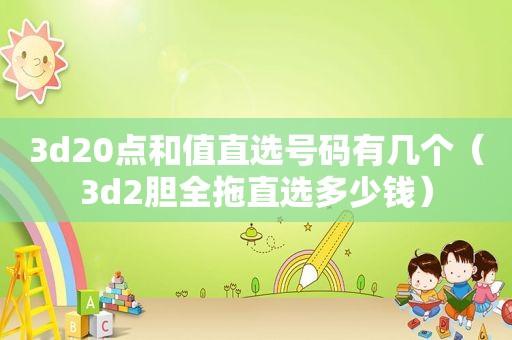 3d20点和值直选号码有几个（3d2胆全拖直选多少钱）