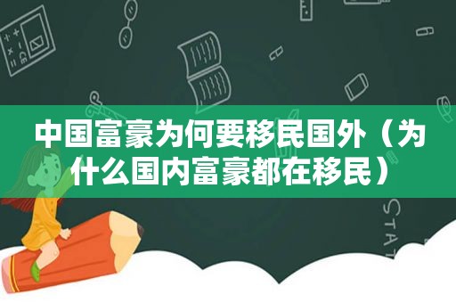 中国富豪为何要移民国外（为什么国内富豪都在移民）