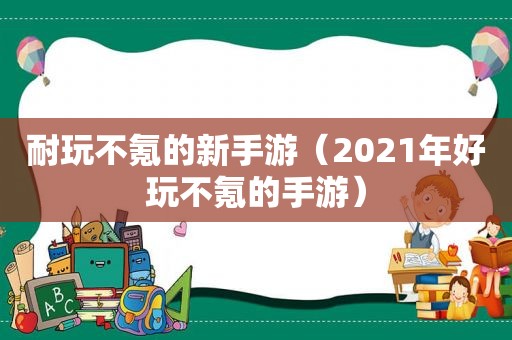 耐玩不氪的新手游（2021年好玩不氪的手游）