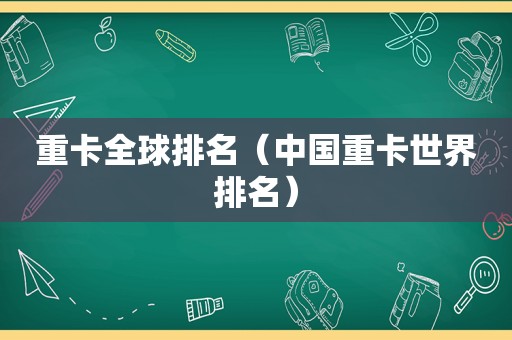 重卡全球排名（中国重卡世界排名）