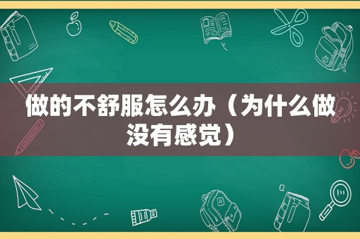 做的不舒服怎么办（为什么做没有感觉）