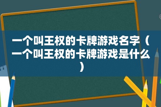 一个叫王权的卡牌游戏名字（一个叫王权的卡牌游戏是什么）