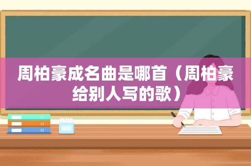 周柏豪成名曲是哪首（周柏豪给别人写的歌）