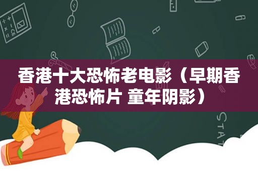 香港十大恐怖老电影（早期香港恐怖片 童年阴影）