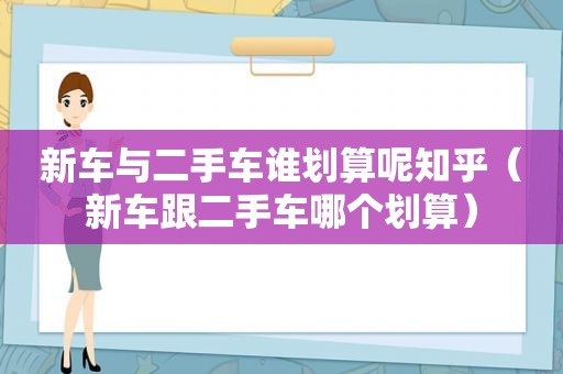 新车与二手车谁划算呢知乎（新车跟二手车哪个划算）