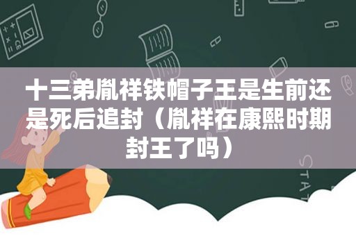 十三弟胤祥铁帽子王是生前还是死后追封（胤祥在康熙时期封王了吗）