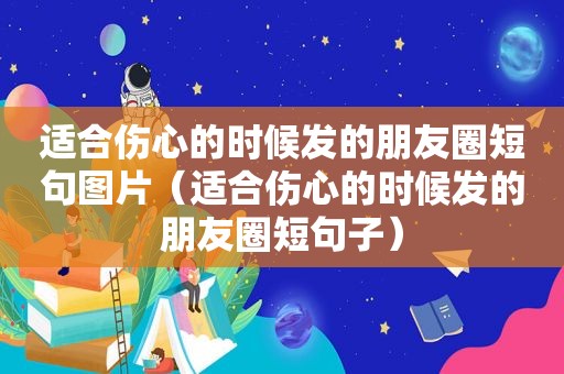 适合伤心的时候发的朋友圈短句图片（适合伤心的时候发的朋友圈短句子）