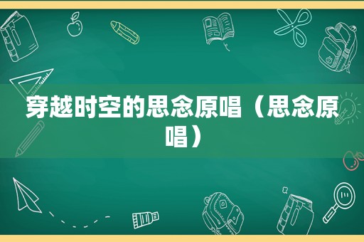 穿越时空的思念原唱（思念原唱）