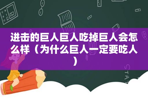 进击的巨人巨人吃掉巨人会怎么样（为什么巨人一定要吃人）