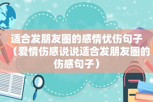 适合发朋友圈的感情忧伤句子（爱情伤感说说适合发朋友圈的伤感句子）