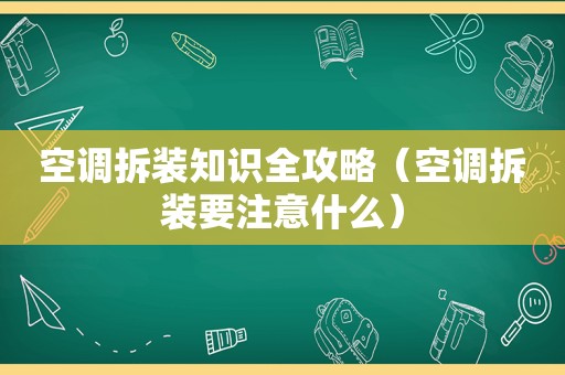 空调拆装知识全攻略（空调拆装要注意什么）