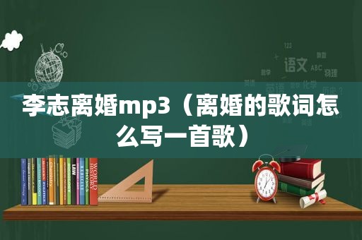 李志离婚mp3（离婚的歌词怎么写一首歌）