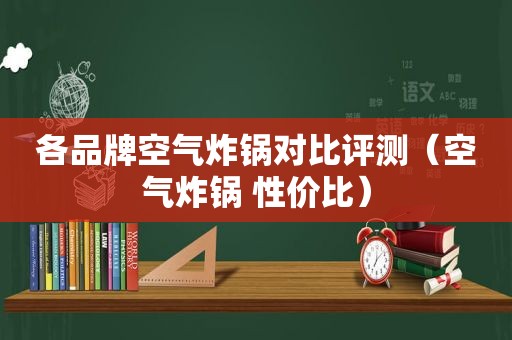 各品牌空气炸锅对比评测（空气炸锅 性价比）