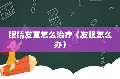 眼睛发直怎么治疗（发眼怎么办）