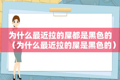 为什么最近拉的屎都是黑色的（为什么最近拉的屎是黑色的）