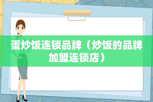 蛋炒饭连锁品牌（炒饭的品牌加盟连锁店）