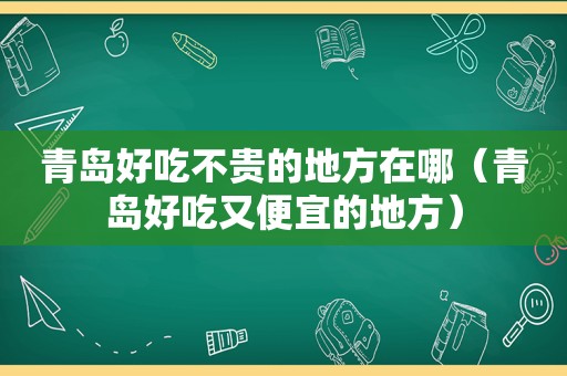 青岛好吃不贵的地方在哪（青岛好吃又便宜的地方）