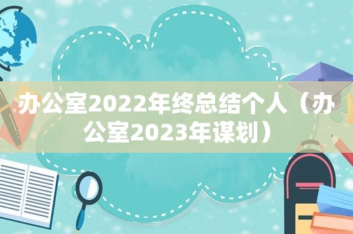 办公室2022年终总结个人（办公室2023年谋划）