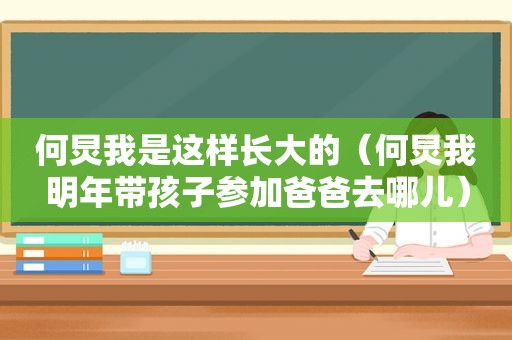 何炅我是这样长大的（何炅我明年带孩子参加爸爸去哪儿）