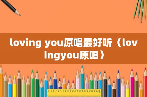 loving you原唱最好听（lovingyou原唱）