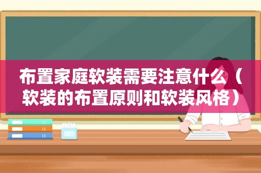 布置家庭软装需要注意什么（软装的布置原则和软装风格）