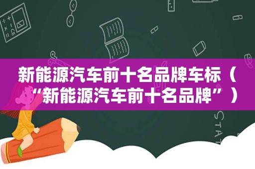 新能源汽车前十名品牌车标（“新能源汽车前十名品牌”）