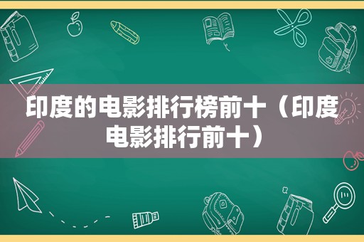 印度的电影排行榜前十（印度电影排行前十）