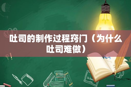 吐司的制作过程窍门（为什么吐司难做）