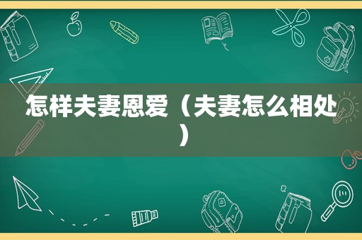 怎样夫妻恩爱（夫妻怎么相处）