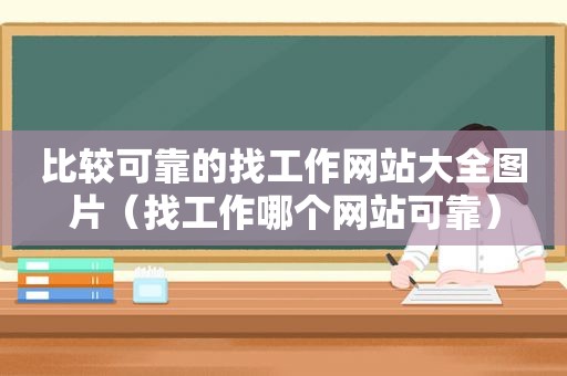 比较可靠的找工作网站大全图片（找工作哪个网站可靠）