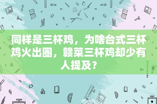 同样是三杯鸡，为啥台式三杯鸡火出圈，赣菜三杯鸡却少有人提及？