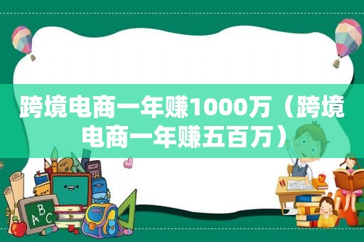 跨境电商一年赚1000万（跨境电商一年赚五百万）