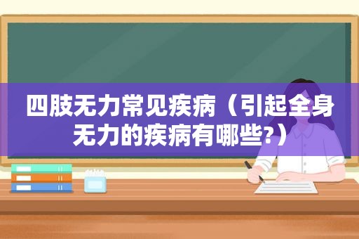 四肢无力常见疾病（引起全身无力的疾病有哪些?）