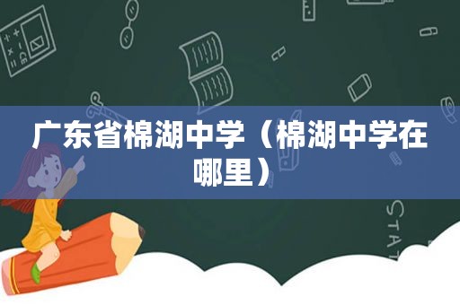 广东省棉湖中学（棉湖中学在哪里）