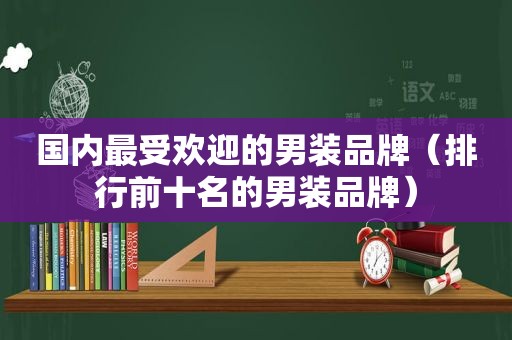 国内最受欢迎的男装品牌（排行前十名的男装品牌）