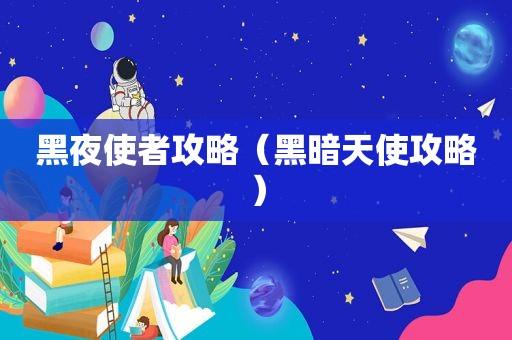 黑夜使者攻略（黑暗天使攻略）