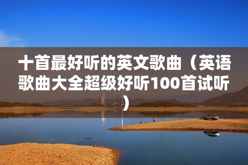 十首最好听的英文歌曲（英语歌曲大全超级好听100首试听）