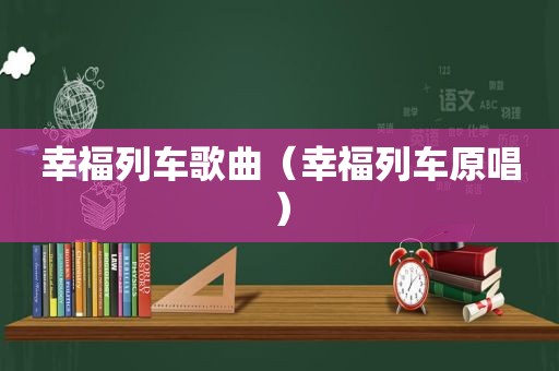 幸福列车歌曲（幸福列车原唱）