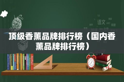 顶级香薰品牌排行榜（国内香薰品牌排行榜）